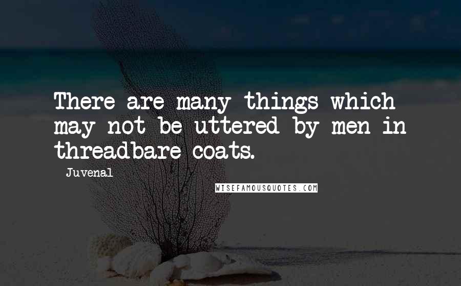 Juvenal Quotes: There are many things which may not be uttered by men in threadbare coats.