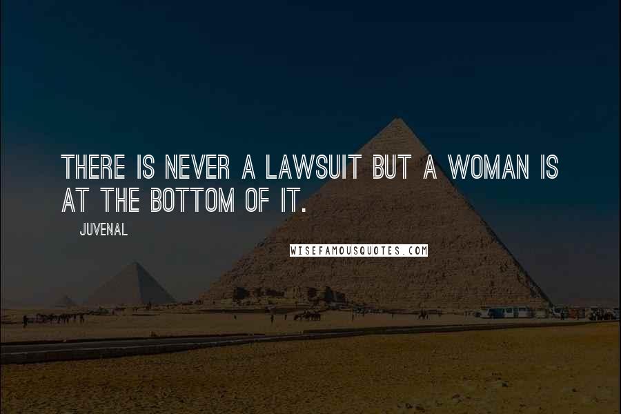 Juvenal Quotes: There is never a lawsuit but a woman is at the bottom of it.