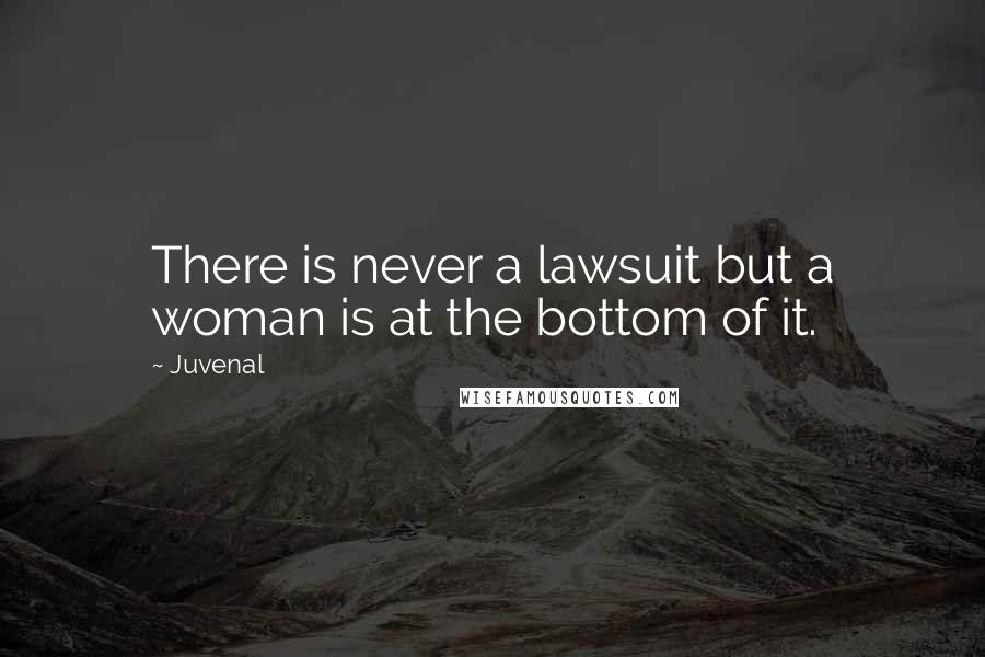 Juvenal Quotes: There is never a lawsuit but a woman is at the bottom of it.