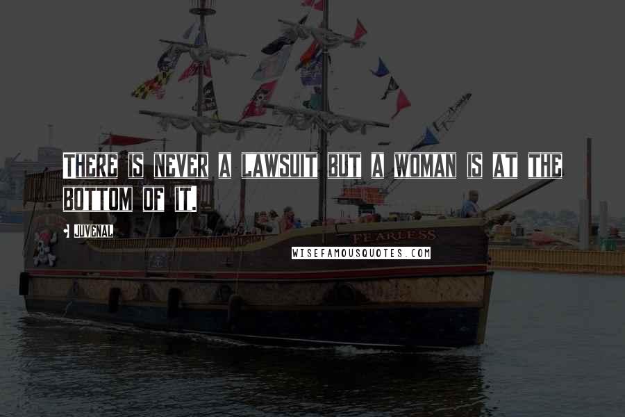 Juvenal Quotes: There is never a lawsuit but a woman is at the bottom of it.