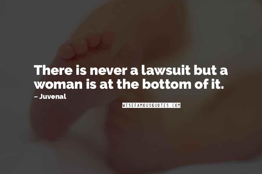 Juvenal Quotes: There is never a lawsuit but a woman is at the bottom of it.