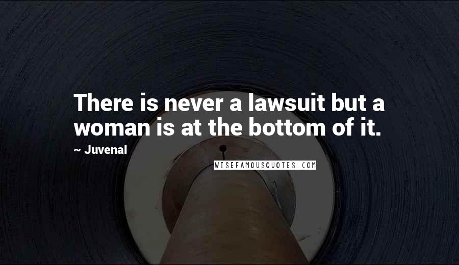 Juvenal Quotes: There is never a lawsuit but a woman is at the bottom of it.