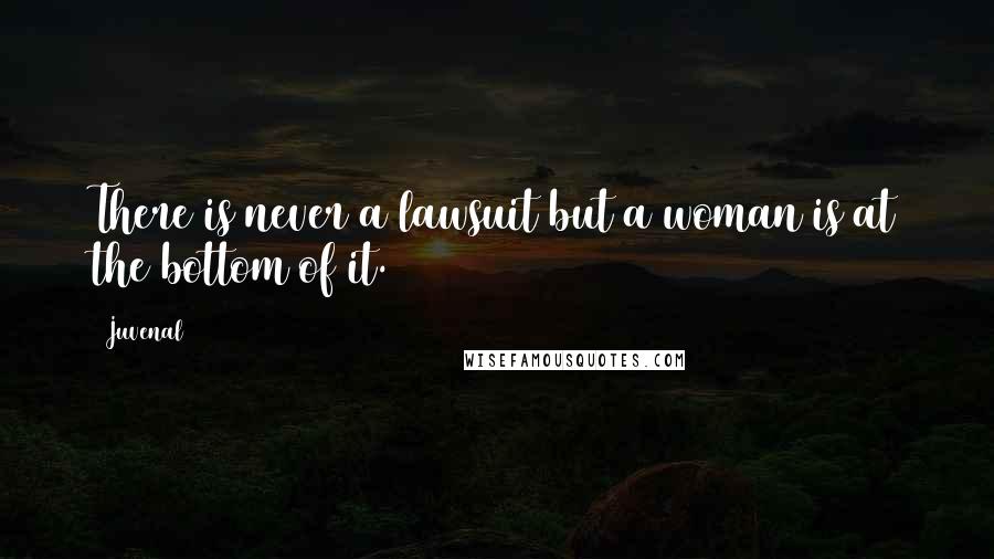 Juvenal Quotes: There is never a lawsuit but a woman is at the bottom of it.