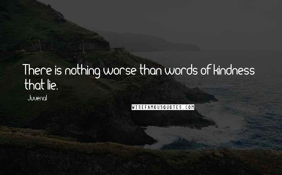 Juvenal Quotes: There is nothing worse than words of kindness that lie.