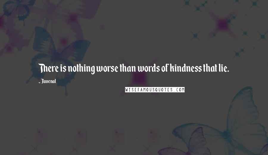 Juvenal Quotes: There is nothing worse than words of kindness that lie.