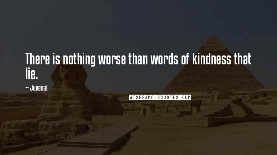 Juvenal Quotes: There is nothing worse than words of kindness that lie.