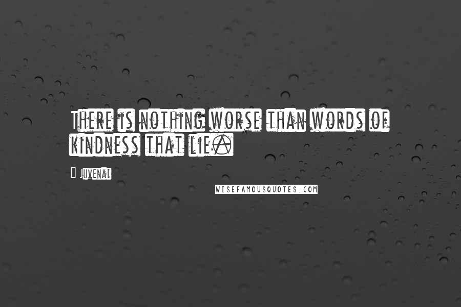 Juvenal Quotes: There is nothing worse than words of kindness that lie.