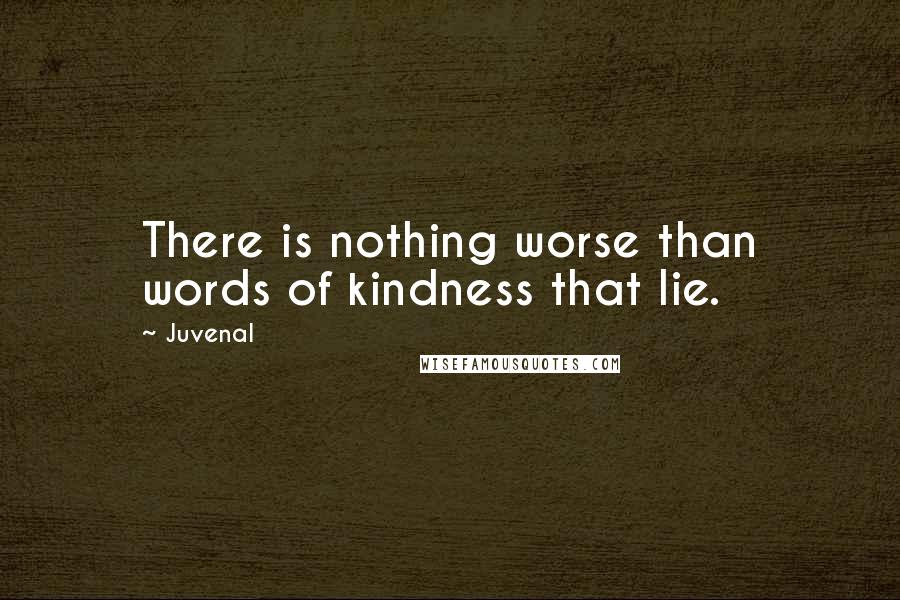 Juvenal Quotes: There is nothing worse than words of kindness that lie.