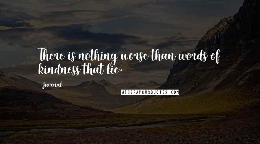 Juvenal Quotes: There is nothing worse than words of kindness that lie.