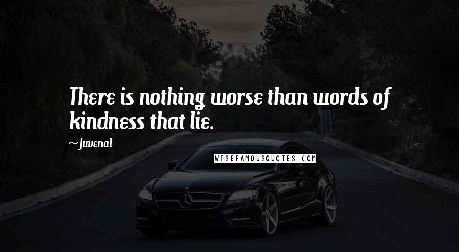 Juvenal Quotes: There is nothing worse than words of kindness that lie.