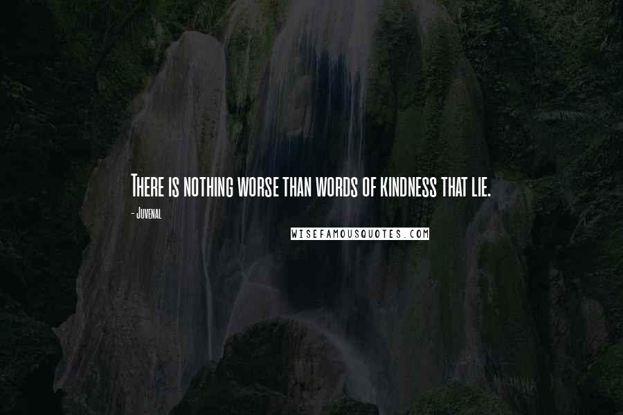 Juvenal Quotes: There is nothing worse than words of kindness that lie.