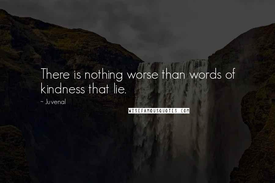 Juvenal Quotes: There is nothing worse than words of kindness that lie.