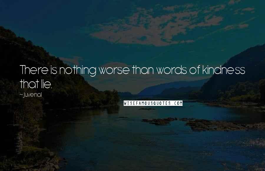 Juvenal Quotes: There is nothing worse than words of kindness that lie.