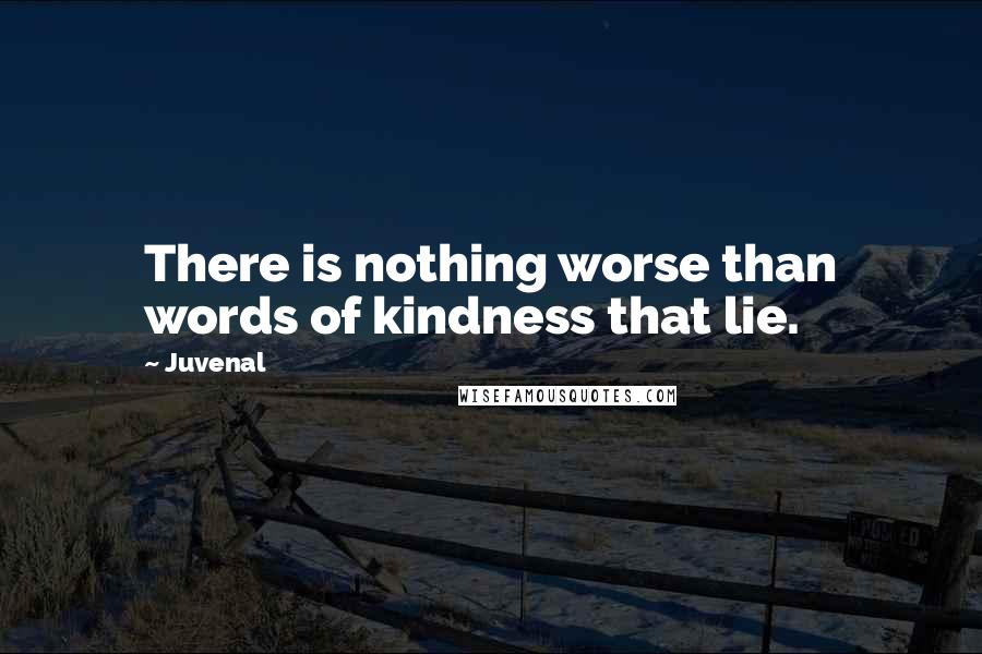 Juvenal Quotes: There is nothing worse than words of kindness that lie.