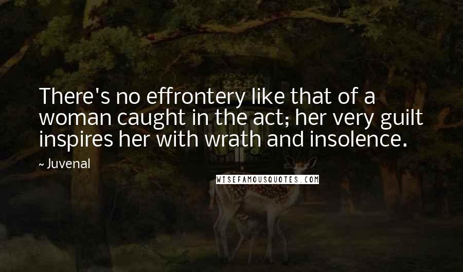 Juvenal Quotes: There's no effrontery like that of a woman caught in the act; her very guilt inspires her with wrath and insolence.