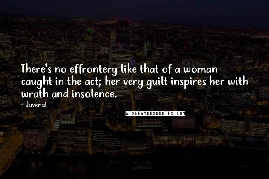 Juvenal Quotes: There's no effrontery like that of a woman caught in the act; her very guilt inspires her with wrath and insolence.