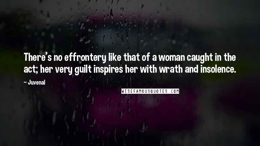 Juvenal Quotes: There's no effrontery like that of a woman caught in the act; her very guilt inspires her with wrath and insolence.