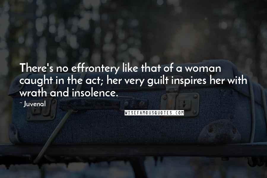 Juvenal Quotes: There's no effrontery like that of a woman caught in the act; her very guilt inspires her with wrath and insolence.