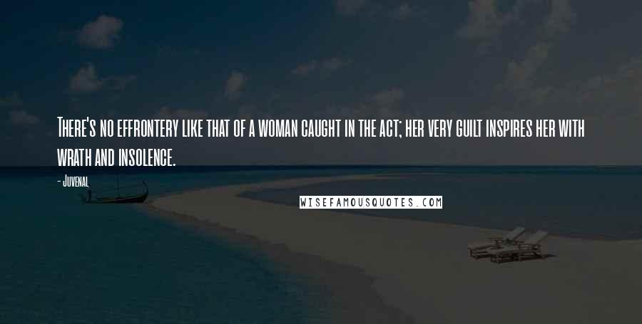 Juvenal Quotes: There's no effrontery like that of a woman caught in the act; her very guilt inspires her with wrath and insolence.