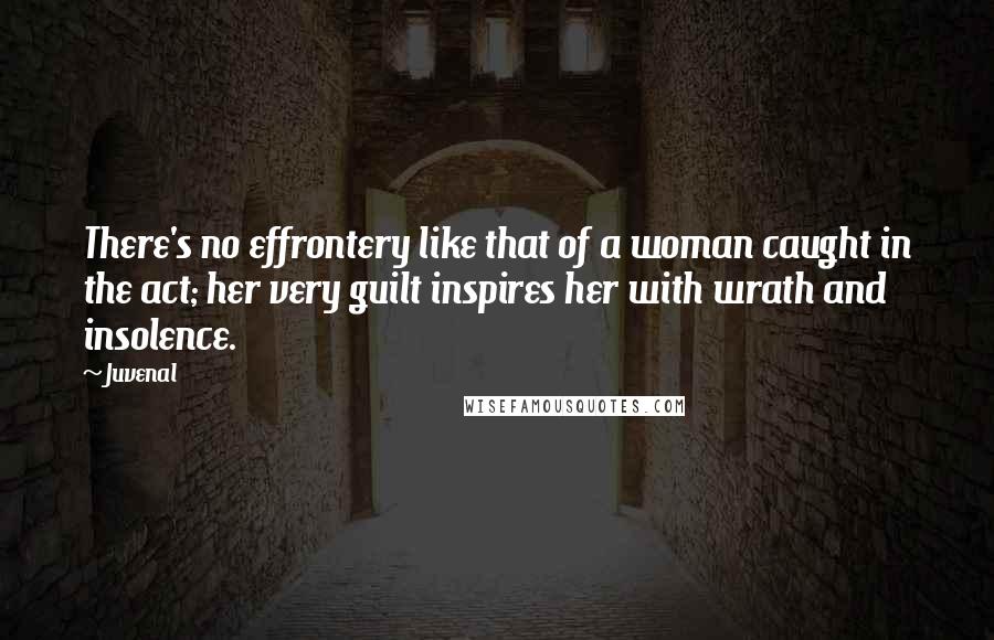 Juvenal Quotes: There's no effrontery like that of a woman caught in the act; her very guilt inspires her with wrath and insolence.