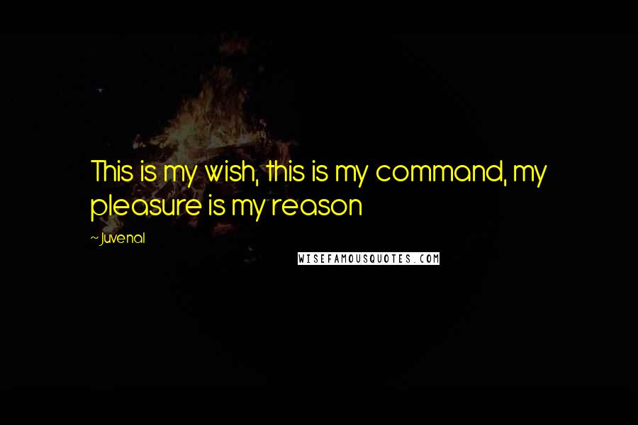 Juvenal Quotes: This is my wish, this is my command, my pleasure is my reason