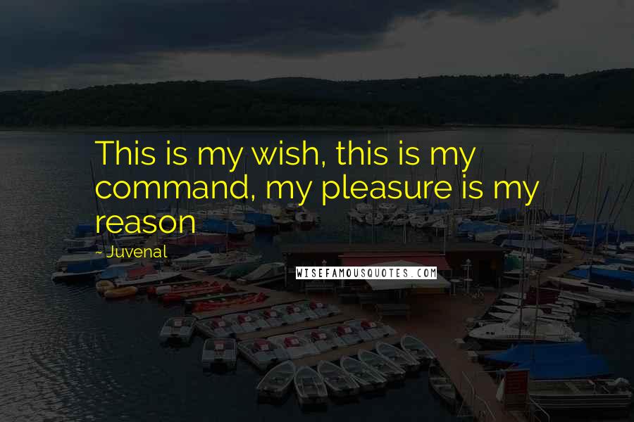Juvenal Quotes: This is my wish, this is my command, my pleasure is my reason