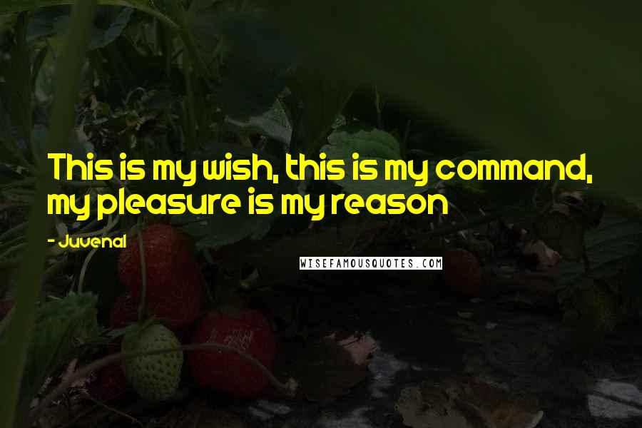 Juvenal Quotes: This is my wish, this is my command, my pleasure is my reason