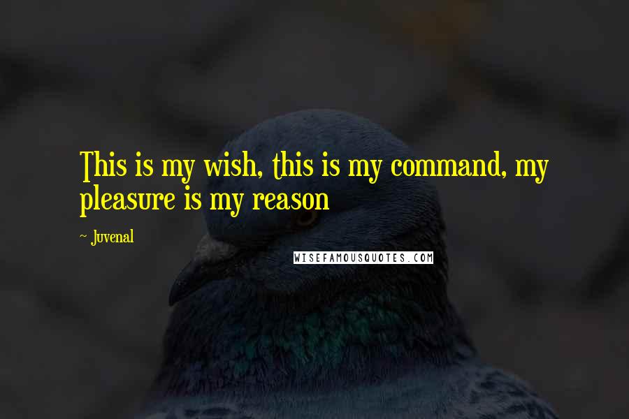 Juvenal Quotes: This is my wish, this is my command, my pleasure is my reason