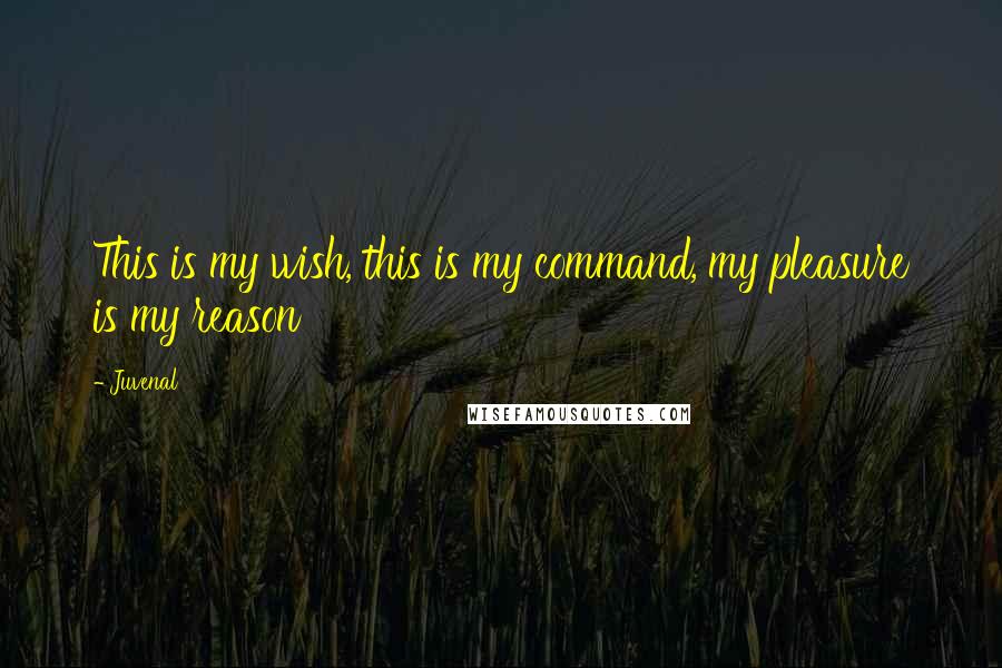 Juvenal Quotes: This is my wish, this is my command, my pleasure is my reason