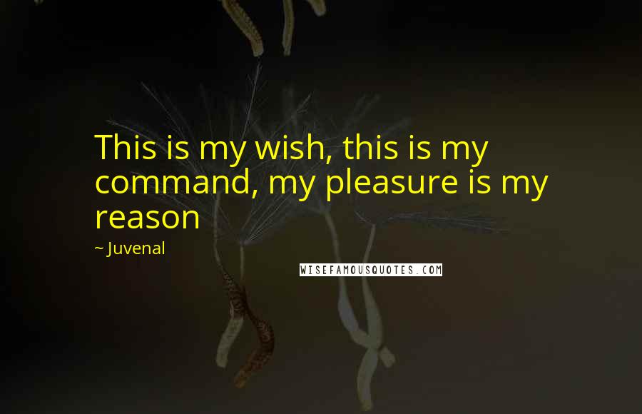 Juvenal Quotes: This is my wish, this is my command, my pleasure is my reason