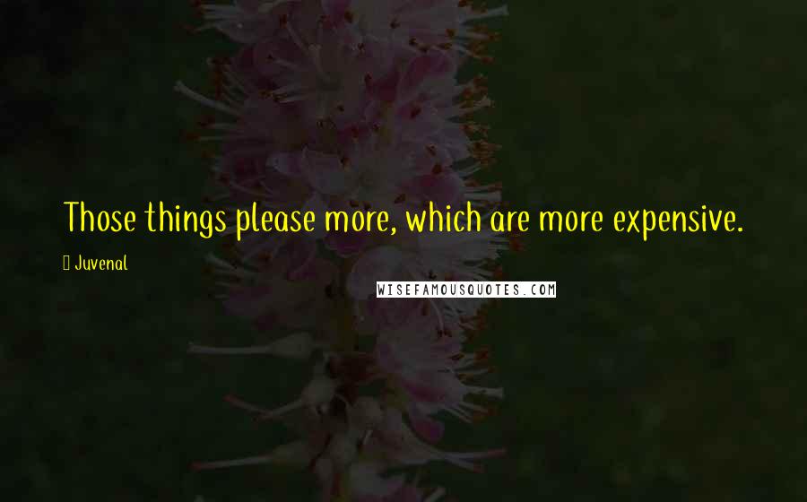 Juvenal Quotes: Those things please more, which are more expensive.