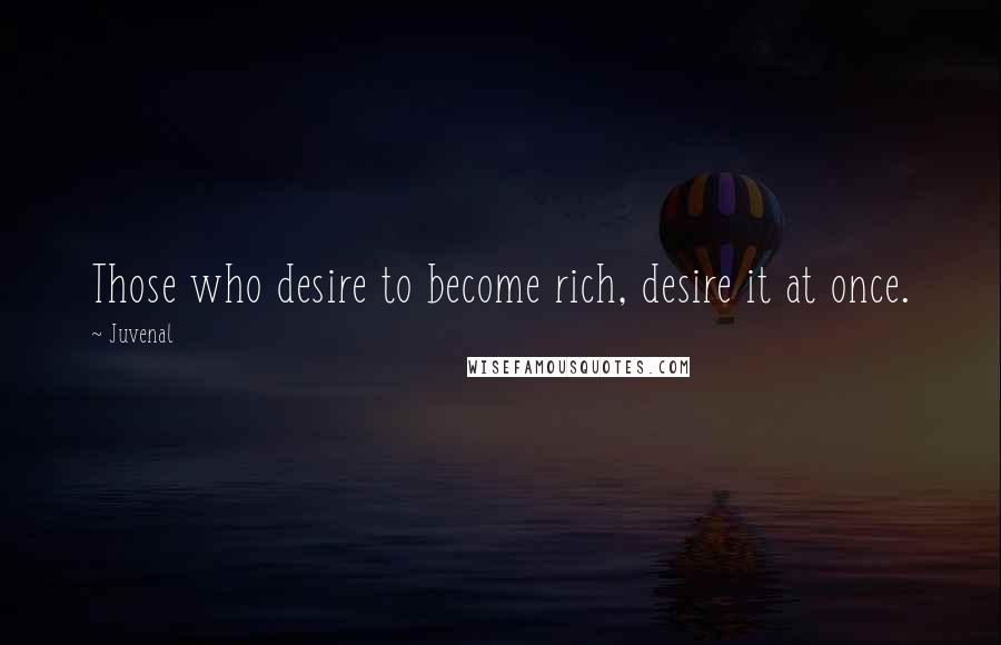 Juvenal Quotes: Those who desire to become rich, desire it at once.