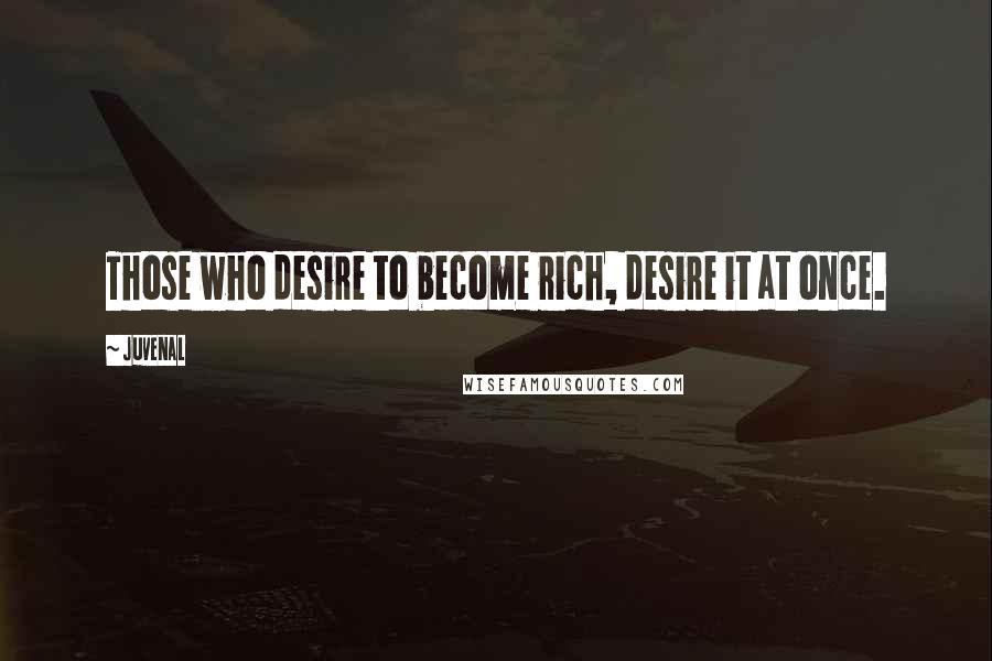 Juvenal Quotes: Those who desire to become rich, desire it at once.