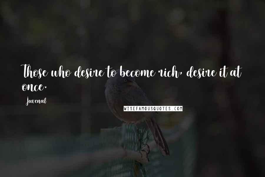 Juvenal Quotes: Those who desire to become rich, desire it at once.