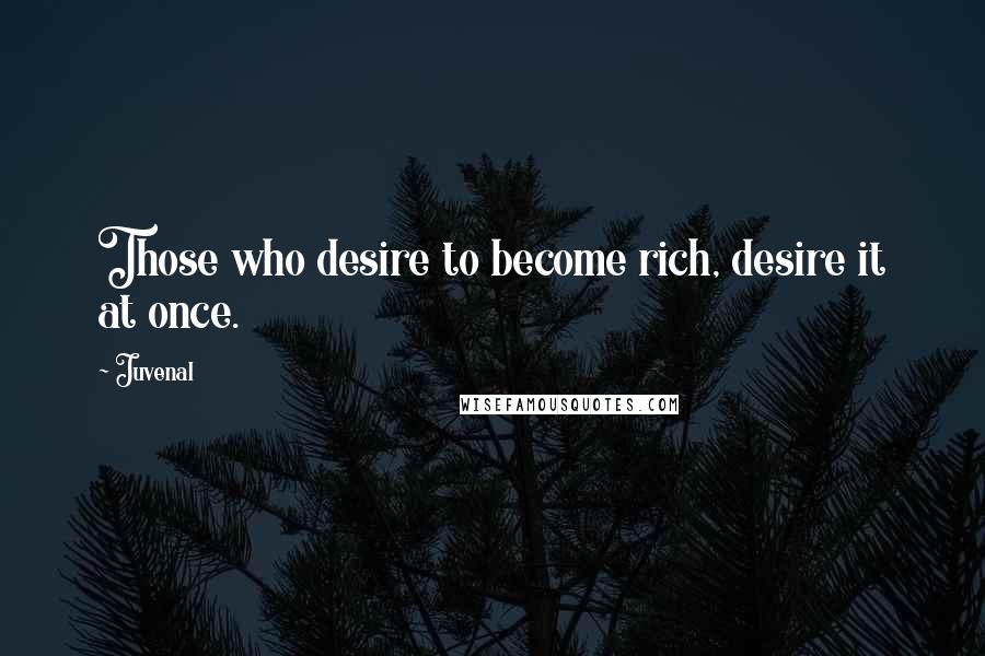 Juvenal Quotes: Those who desire to become rich, desire it at once.