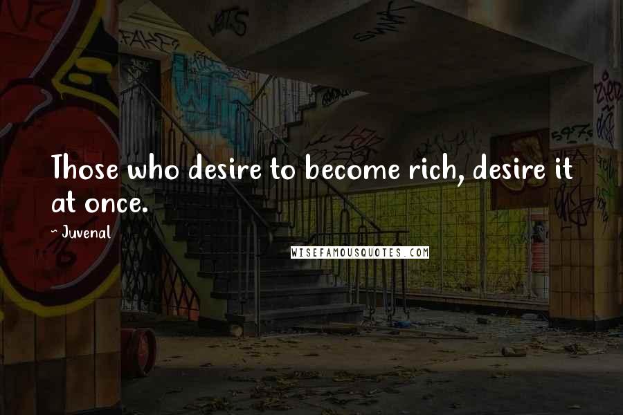 Juvenal Quotes: Those who desire to become rich, desire it at once.