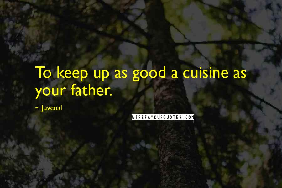 Juvenal Quotes: To keep up as good a cuisine as your father.