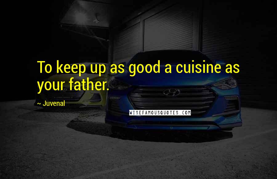 Juvenal Quotes: To keep up as good a cuisine as your father.