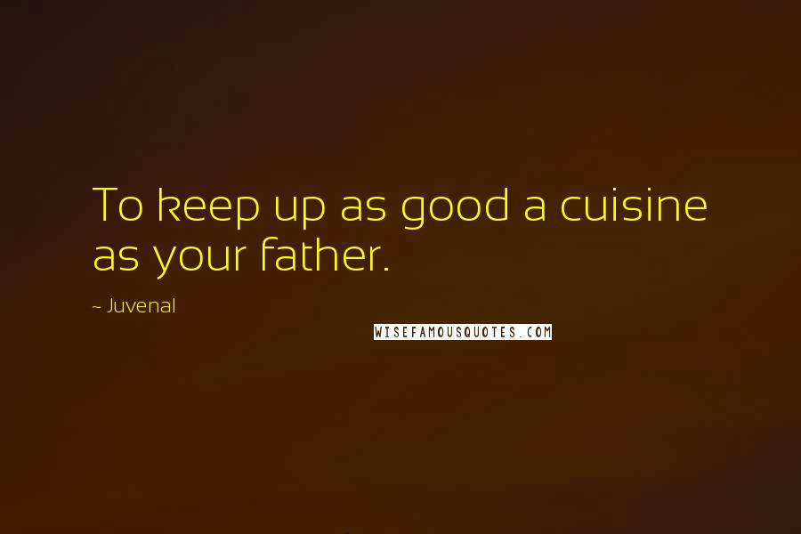 Juvenal Quotes: To keep up as good a cuisine as your father.