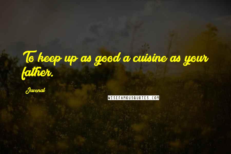 Juvenal Quotes: To keep up as good a cuisine as your father.