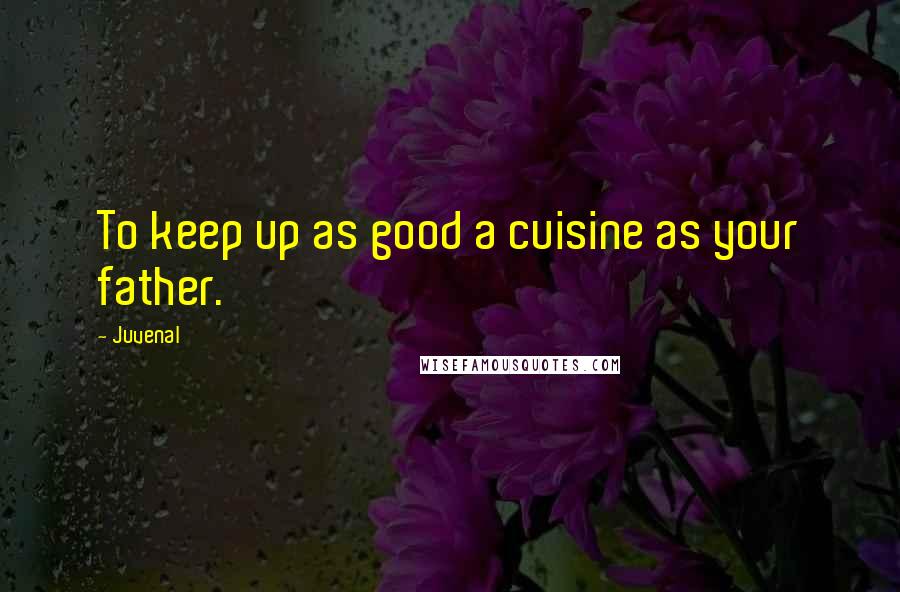 Juvenal Quotes: To keep up as good a cuisine as your father.