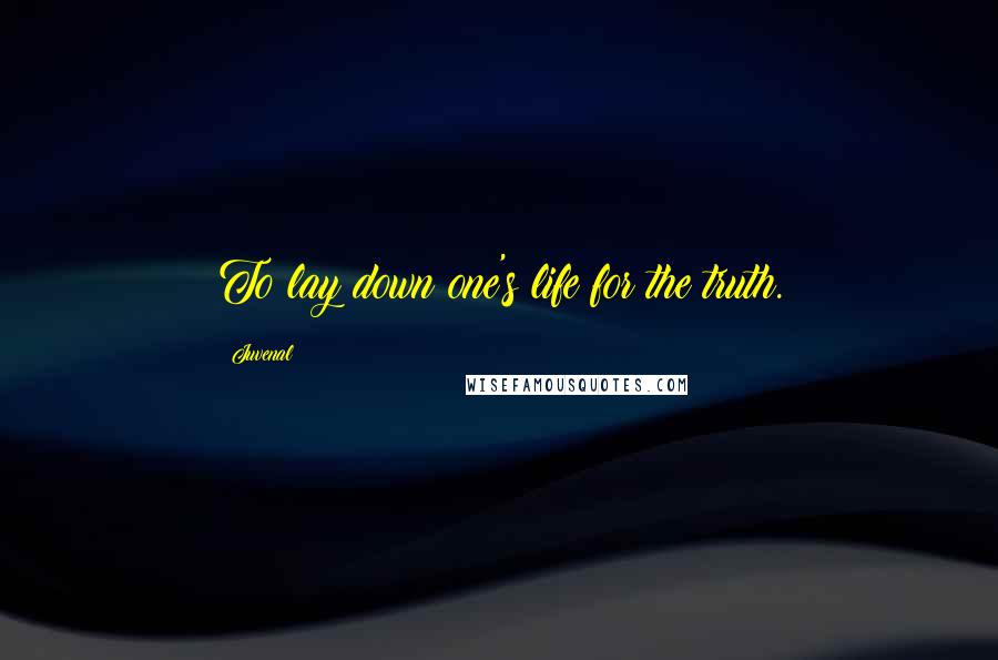 Juvenal Quotes: To lay down one's life for the truth.