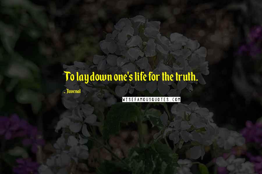 Juvenal Quotes: To lay down one's life for the truth.