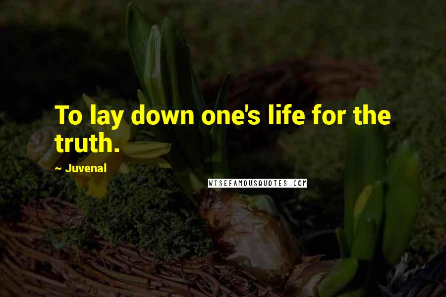 Juvenal Quotes: To lay down one's life for the truth.