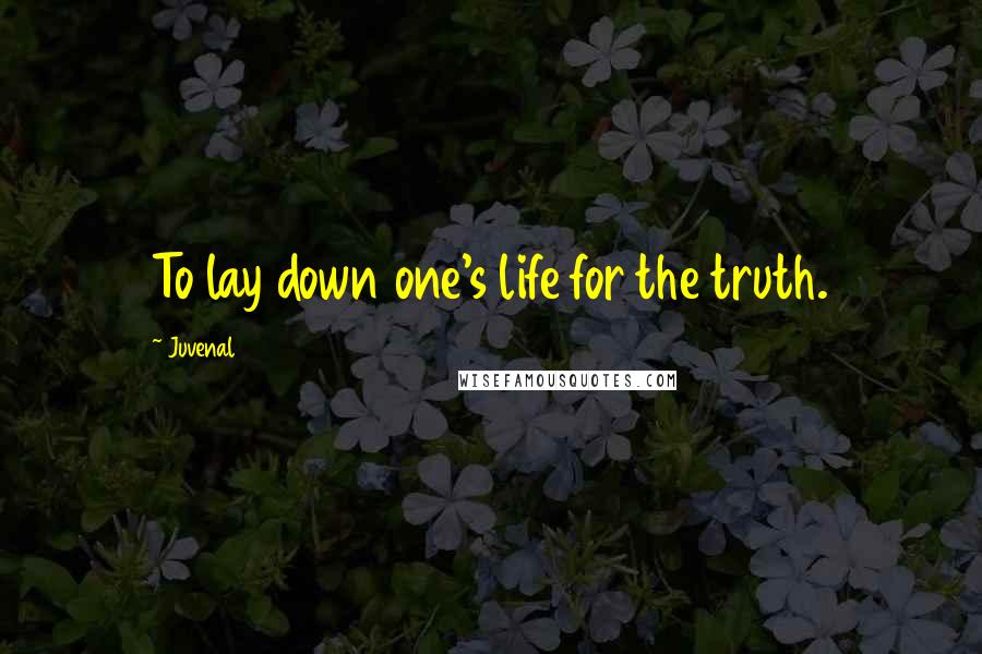 Juvenal Quotes: To lay down one's life for the truth.