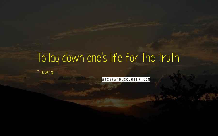 Juvenal Quotes: To lay down one's life for the truth.