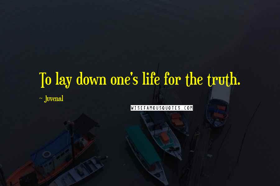 Juvenal Quotes: To lay down one's life for the truth.