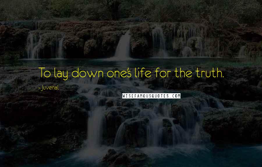 Juvenal Quotes: To lay down one's life for the truth.