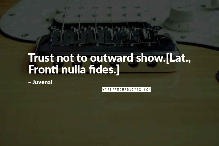 Juvenal Quotes: Trust not to outward show.[Lat., Fronti nulla fides.]