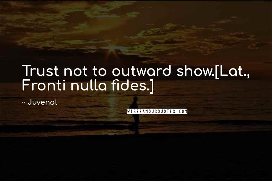 Juvenal Quotes: Trust not to outward show.[Lat., Fronti nulla fides.]